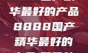 探索中国制造的卓越，8888国产精华最好的产品8888国产精华最好的产品,飘雪韩国在线高清观看3