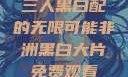 三人黑白配的无限可能非洲黑白大片免费观看