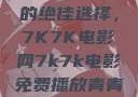 免费观看电影的绝佳选择，7K7K电影网7k7k电影免费播放青青草原