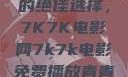 免费观看电影的绝佳选择，7K7K电影网7k7k电影免费播放青青草原
