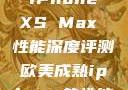 欧美市场下的 iPhone XS Max 性能深度评测欧美成熟iphone的性能评测
