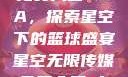 星空无限传媒免费入口NBA，探索星空下的篮球盛宴星空无限传媒免费入口nba-百