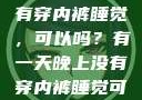 有一天晚上没有穿内裤睡觉，可以吗？有一天晚上没有穿内裤睡觉可以吗女