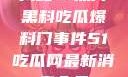 揭秘51热门黑料吃瓜爆料门事件51吃瓜网最新消息今天