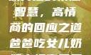 爸爸吃女儿奶奶背后的情感智慧，高情商的回应之道爸爸吃女儿奶奶高情商回复小说