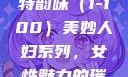 美妙人妇系列，探索女性魅力的独特韵味（1-100）美妙人妇系列，女性魅力的璀璨绽放美妙人妇系列1～100视频