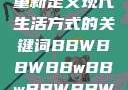 探索bbwbbwbbwbbw，重新定义现代生活方式的关键词BBWBBWBBwBBwBBWBBWBBWBBWHD
