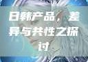 日韩产品，差异与共性之探讨