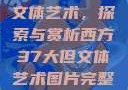 西方37大但文体艺术，探索与赏析西方37大但文体艺术图片完整版