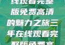 三年时光，在线观看完整版免费高清的魅力之旅三年在线观看完整版免费高清电影中国话