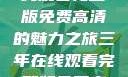 三年时光，在线观看完整版免费高清的魅力之旅三年在线观看完整版免费高清电影中国话