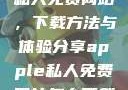 探索Apple私人免费网站，下载方法与体验分享apple私人免费网站怎么下载不了