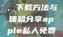 探索Apple私人免费网站，下载方法与体验分享apple私人免费网站怎么下载不了