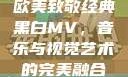 欧美致敬经典黑白MV，音乐与视觉艺术的完美融合