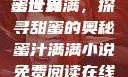 蜜汁满满的甜蜜世界
蜜汁满满，探寻甜蜜的奥秘蜜汁满满小说免费阅读在线阅读