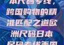 欧洲尺码与日本尺码专线，跨国购物的精准匹配之道欧洲尺码日本尺码专线美国欧洲lv