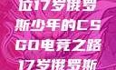 闪耀青春，一位17岁俄罗斯少年的CSGO电竞之路17岁俄罗斯CSGO比赛