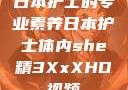 日本护士的专业素养日本护士体内she精3XxXHD视频