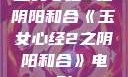 玉女心经2之阴阳和合《玉女心经2之阴阳和合》电影