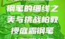 柏教授庭霜钢笔的细线之美与挑战柏教授庭霜钢笔太细了头条