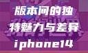 iPhone 14，欧美日韩版本间的独特魅力与差异iphone14欧美日韩版本价格