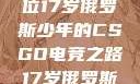 闪耀青春，一位17岁俄罗斯少年的CSGO电竞之路17岁俄罗斯CSGO比赛