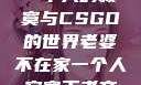老婆不在家，一个人的寂寞与CSGO的世界老婆不在家一个人寂寞王者文案