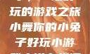 小舞你的小兔子，一场好玩的游戏之旅小舞你的小兔子好玩小游戏小说在线阅读