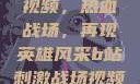 B站刺激战场视频，热血战场，再现英雄风采b站刺激战场视频直播