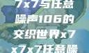 探索未知的奥秘，x7x7x7与任意噪声106的交织世界x7x7x7任意噪106是杂牌子吗知乎