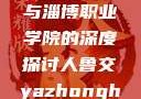 关于人鲁交与淄博职业学院的深度探讨人鲁交yazhonghucXX网站