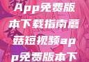 蘑菇短视频App免费版本下载指南蘑菇短视频app免费版本下载破解版