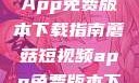 蘑菇短视频App免费版本下载指南蘑菇短视频app免费版本下载破解版