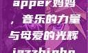 JazzHipHop中的女Rapper妈妈，音乐的力量与母爱的光辉jazzhiphop女rapper妈妈 歌曲