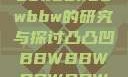 关于凸凸凹与bbwbbwbbwbbw的研究与探讨凸凸凹BBWBBWBBWBBW视频