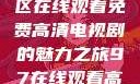 狂飙，无人区在线观看免费高清电视剧的魅力之旅97在线观看高清电视剧