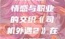 司机外遇2，情感与职业的交织《司机外遇2》在线观看