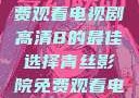 青柠影院，免费观看电视剧高清8的最佳选择青丝影院免费观看电视剧策驰