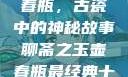 聊斋之玉壶春瓶，古瓷中的神秘故事聊斋之玉壶春瓶最经典十首诗句