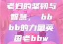 老妇的坚韧与智慧，槡bbbb的力量英国老bbw