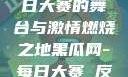 黑瓜网，每日大赛的舞台与激情燃烧之地黑瓜网-每日大赛 反差