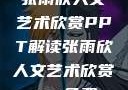 张雨欣人文艺术欣赏PPT解读张雨欣人文艺术欣赏ppt免费