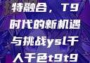 ysl千人千色与MBA的独特融合，T9时代的新机遇与挑战ysl千人千色t9t9t9t9t9mba91