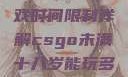 CSGO未满十八岁玩家游戏时间限制详解csgo未满十八岁能玩多久手游版安装包