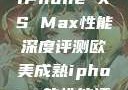 欧美市场下的iPhone XS Max性能深度评测欧美成熟iphone的性能评测