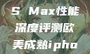 欧美市场下的iPhone XS Max性能深度评测欧美成熟iphone的性能评测