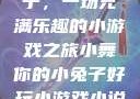小舞你的小兔子，一场充满乐趣的小游戏之旅小舞你的小兔子好玩小游戏小说在线阅读