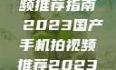 国产手机拍视频推荐指南 2023国产手机拍视频推荐2023成品