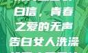 女生偷偷给全班男生塞表白信，青春之爱的无声告白女人洗澡给男人看是什么心理