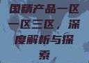 国精产品一区一区三区，深度解析与探索